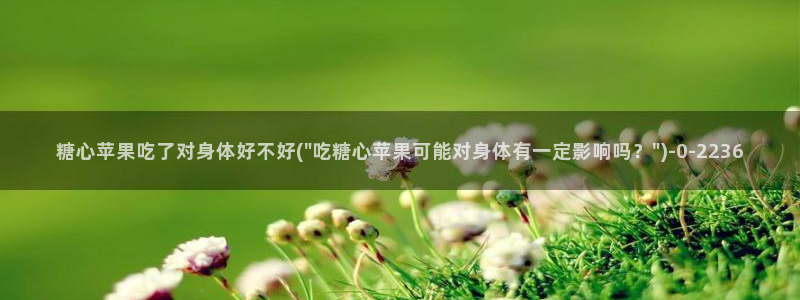  vlog糖心小桃：糖心苹果吃了对身体好不好(\